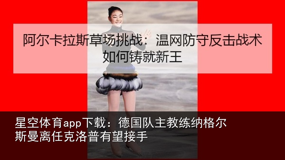 星空体育app下载：德国队主教练纳格尔斯曼离任克洛普有望接手
