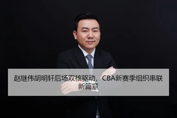 赵继伟胡明轩后场双核驱动，CBA新赛季组织串联新篇章