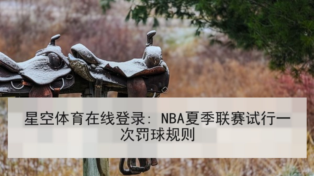 星空体育在线登录: NBA夏季联赛试行一次罚球规则