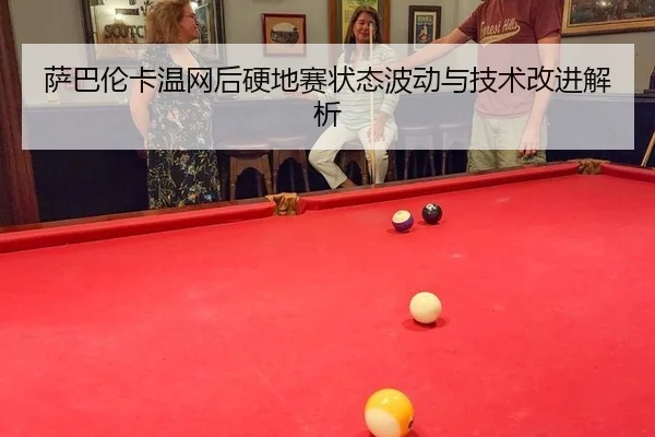 萨巴伦卡温网后硬地赛状态波动与技术改进解析