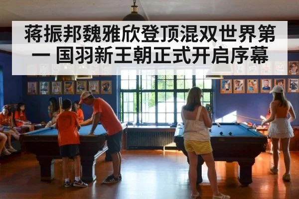 蒋振邦魏雅欣登顶混双世界第一 国羽新王朝正式开启序幕
