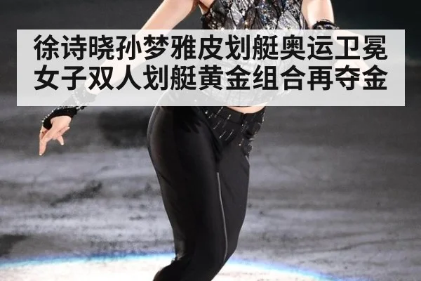 徐诗晓孙梦雅皮划艇奥运卫冕 女子双人划艇黄金组合再夺金