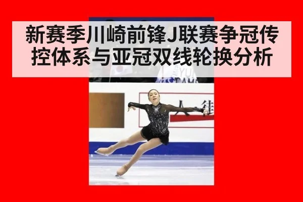 新赛季川崎前锋J联赛争冠传控体系与亚冠双线轮换分析