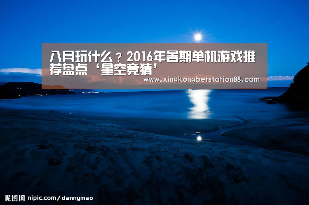 八月玩什么?2016年暑期单机游戏推荐盘点‘星空竞猜’(图2) 星空直播