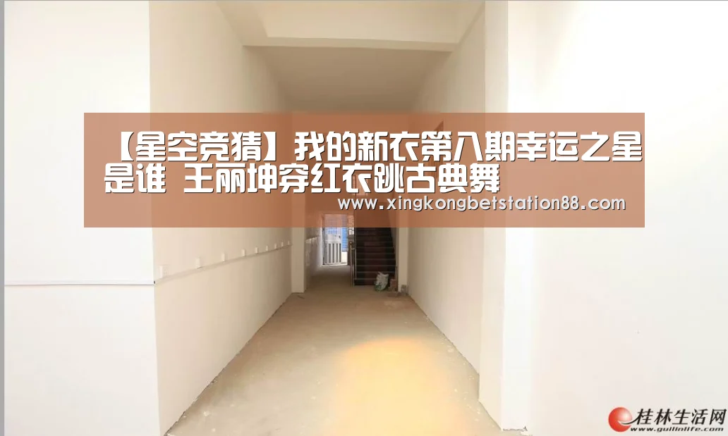 【星空竞猜】我的新衣第八期幸运之星是谁 王丽坤穿红衣跳古典舞(图3) 星空直播